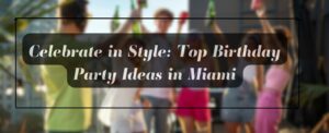 Top Birthday Party Ideas in Miami